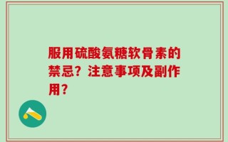服用硫酸氨糖软骨素的禁忌？注意事项及副作用？