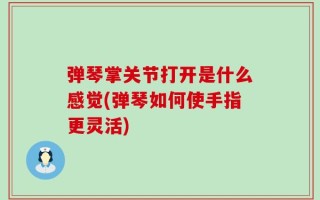 弹琴掌关节打开是什么感觉(弹琴如何使手指更灵活)