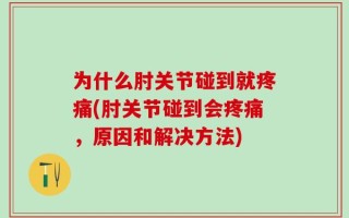 为什么肘关节碰到就疼痛(肘关节碰到会疼痛，原因和解决方法)