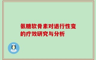 氨糖软骨素对退行性变的疗效研究与分析