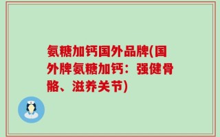 氨糖加钙国外品牌(国外牌氨糖加钙：强健骨骼、滋养关节)