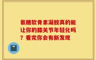 氨糖软骨素凝胶真的能让你的膝关节年轻化吗？看完你会有新发现