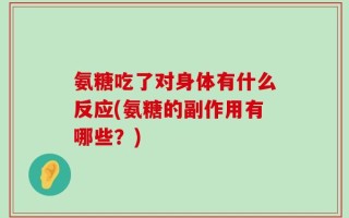 氨糖吃了对身体有什么反应(氨糖的副作用有哪些？)