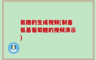 氨糖的生成视频(制备氨基葡萄糖的视频演示)