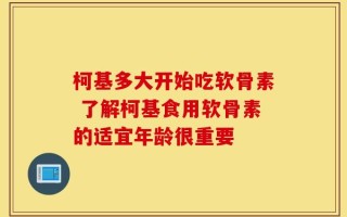 柯基多大开始吃软骨素 了解柯基食用软骨素的适宜年龄很重要