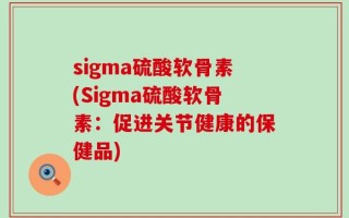 sigma硫酸软骨素(Sigma硫酸软骨素：促进关节健康的保健品)