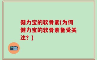 健力宝的软骨素(为何健力宝的软骨素备受关注？)