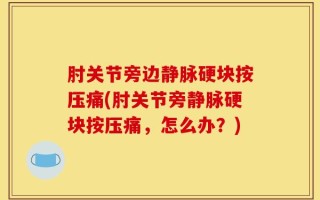 肘关节旁边静脉硬块按压痛(肘关节旁静脉硬块按压痛，怎么办？)