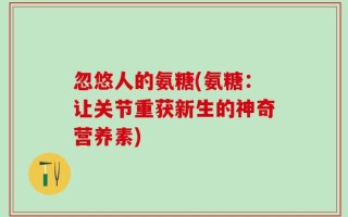 忽悠人的氨糖(氨糖：让关节重获新生的神奇营养素)