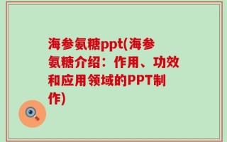海参氨糖ppt(海参氨糖介绍：作用、功效和应用领域的PPT制作)
