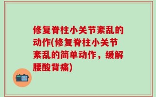 修复脊柱小关节紊乱的动作(修复脊柱小关节紊乱的简单动作，缓解腰酸背痛)