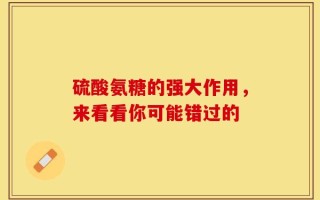 硫酸氨糖的强大作用，来看看你可能错过的