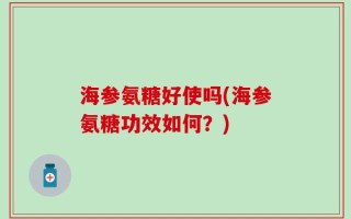 海参氨糖好使吗(海参氨糖功效如何？)