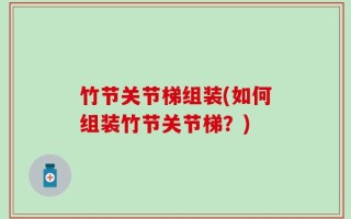 竹节关节梯组装(如何组装竹节关节梯？)