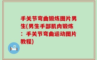 手关节弯曲锻炼图片男生(男生手部肌肉锻炼：手关节弯曲运动图片教程)