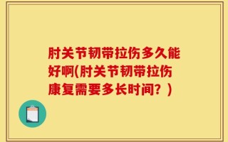肘关节韧带拉伤多久能好啊(肘关节韧带拉伤康复需要多长时间？)