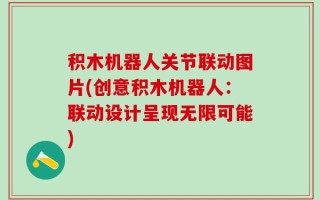 积木机器人关节联动图片(创意积木机器人：联动设计呈现无限可能)