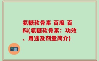 氨糖软骨素 百度 百科(氨糖软骨素：功效、用途及剂量简介)