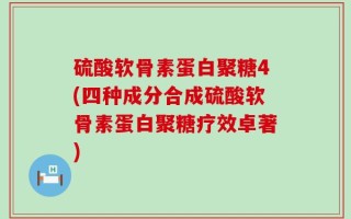 硫酸软骨素蛋白聚糖4(四种成分合成硫酸软骨素蛋白聚糖疗效卓著)