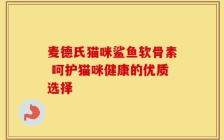 麦德氏猫咪鲨鱼软骨素 呵护猫咪健康的优质选择