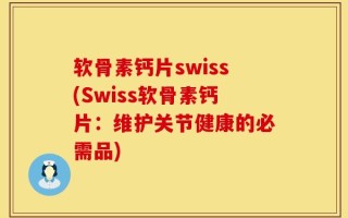 软骨素钙片swiss(Swiss软骨素钙片：维护关节健康的必需品)
