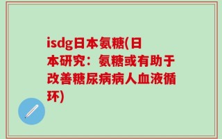 isdg日本氨糖(日本研究：氨糖或有助于改善糖尿病病人血液循环)