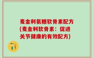 麦金利氨糖软骨素配方(麦金利软骨素：促进关节健康的有效配方)