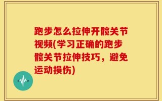 跑步怎么拉伸开髋关节视频(学习正确的跑步髋关节拉伸技巧，避免运动损伤)