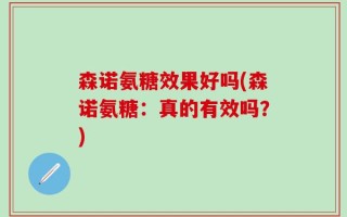 森诺氨糖效果好吗(森诺氨糖：真的有效吗？)