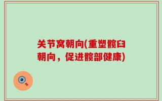 关节窝朝向(重塑髋臼朝向，促进髋部健康)