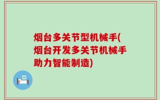 烟台多关节型机械手(烟台开发多关节机械手助力智能制造)
