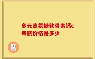 多元高氨糖软骨素钙c每瓶价格是多少