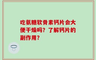吃氨糖软骨素钙片会大便干燥吗？了解钙片的副作用？