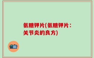 氨糖钾片(氨糖钾片：关节炎的良方)