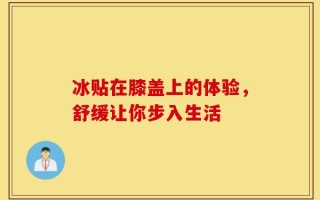 冰贴在膝盖上的体验，舒缓让你步入生活