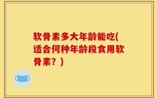 软骨素多大年龄能吃(适合何种年龄段食用软骨素？)