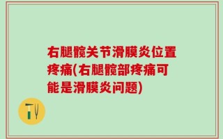 右腿髋关节滑膜炎位置疼痛(右腿髋部疼痛可能是滑膜炎问题)
