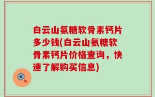 白云山氨糖软骨素钙片多少钱(白云山氨糖软骨素钙片价格查询，快速了解购买信息)