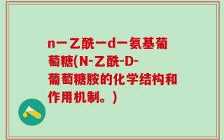 n一乙酰一d一氨基葡萄糖(N-乙酰-D-葡萄糖胺的化学结构和作用机制。)