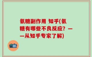 氨糖副作用 知乎(氨糖有哪些不良反应？——从知乎专家了解)