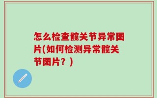 怎么检查髋关节异常图片(如何检测异常髋关节图片？)