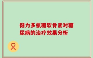 健力多氨糖软骨素对糖尿病的治疗效果分析