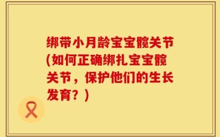 绑带小月龄宝宝髋关节(如何正确绑扎宝宝髋关节，保护他们的生长发育？)