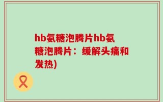 hb氨糖泡腾片hb氨糖泡腾片：缓解头痛和发热)