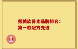 氨糖软骨素品牌排名：第一款配方先进