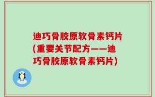 迪巧骨胶原软骨素钙片(重要关节配方——迪巧骨胶原软骨素钙片)