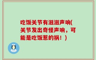 吃饭关节有滋滋声响(关节发出奇怪声响，可能是吃饭惹的祸！)
