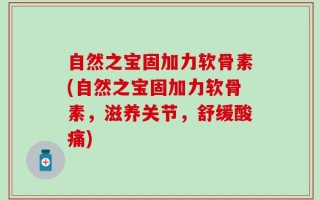 自然之宝固加力软骨素(自然之宝固加力软骨素，滋养关节，舒缓酸痛)