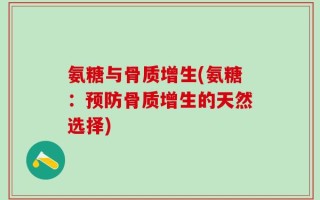 氨糖与骨质增生(氨糖：预防骨质增生的天然选择)