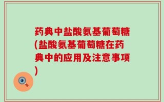 药典中盐酸氨基葡萄糖(盐酸氨基葡萄糖在药典中的应用及注意事项)